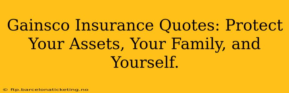 Gainsco Insurance Quotes: Protect Your Assets, Your Family, and Yourself.