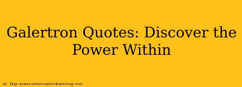 Galertron Quotes: Discover the Power Within