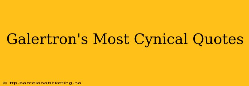 Galertron's Most Cynical Quotes