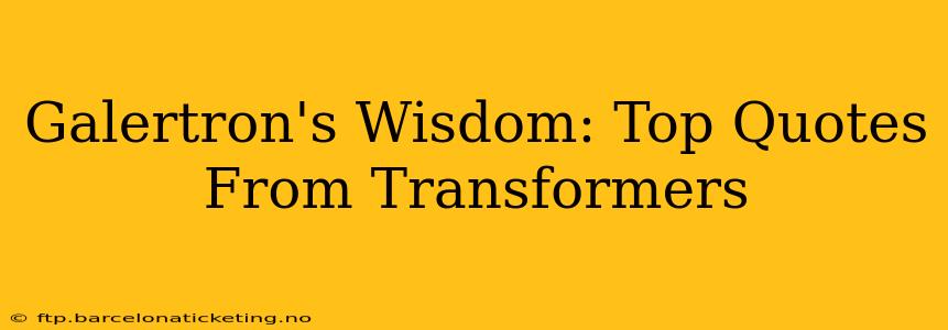 Galertron's Wisdom: Top Quotes From Transformers
