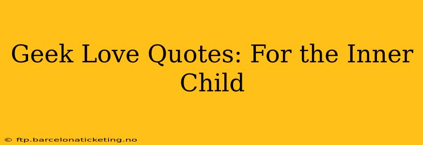 Geek Love Quotes: For the Inner Child