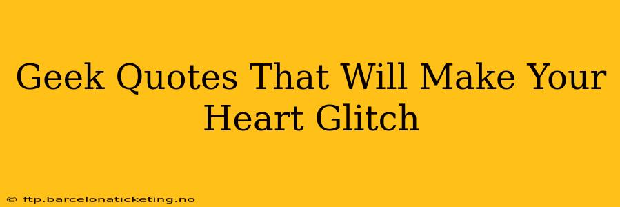 Geek Quotes That Will Make Your Heart Glitch