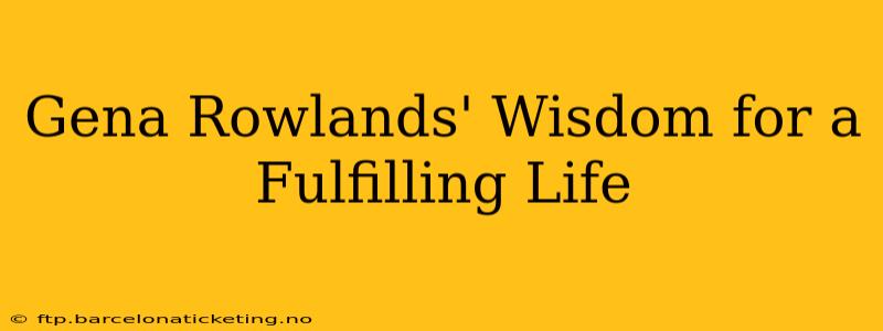 Gena Rowlands' Wisdom for a Fulfilling Life