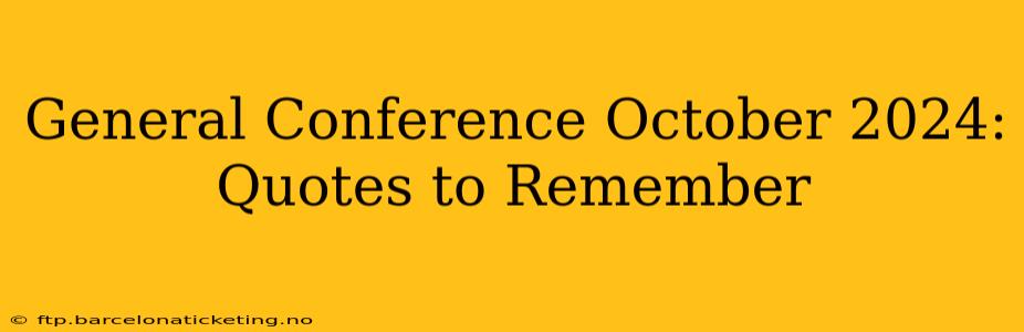 General Conference October 2024: Quotes to Remember