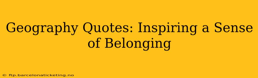 Geography Quotes: Inspiring a Sense of Belonging