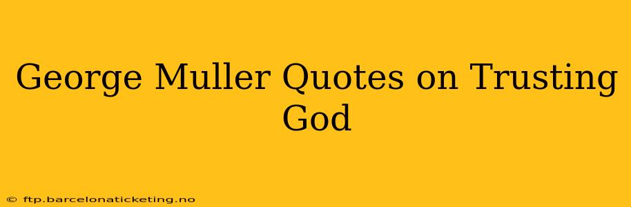 George Muller Quotes on Trusting God