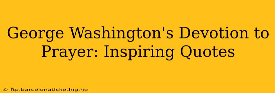 George Washington's Devotion to Prayer: Inspiring Quotes