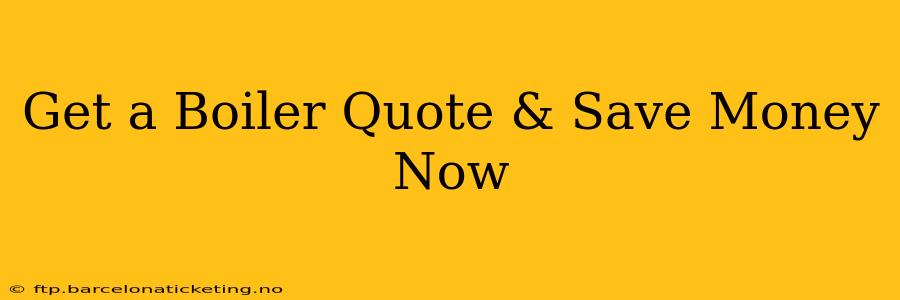 Get a Boiler Quote & Save Money Now