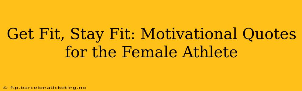 Get Fit, Stay Fit: Motivational Quotes for the Female Athlete
