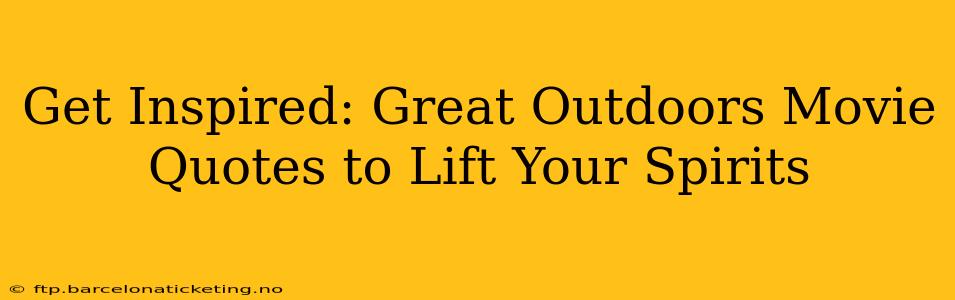 Get Inspired: Great Outdoors Movie Quotes to Lift Your Spirits