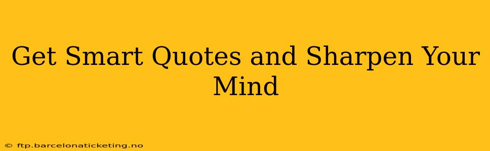 Get Smart Quotes and Sharpen Your Mind