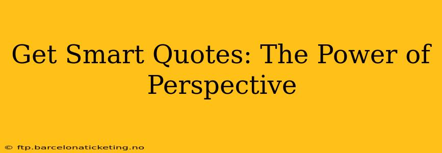 Get Smart Quotes: The Power of Perspective
