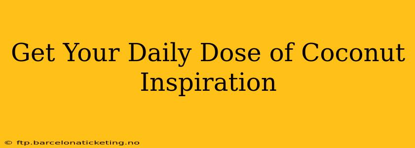 Get Your Daily Dose of Coconut Inspiration