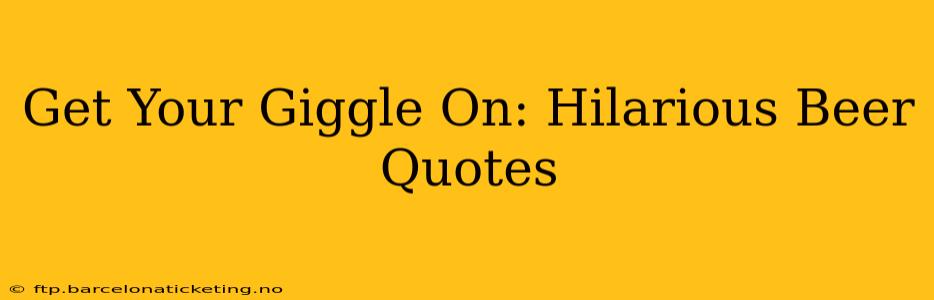 Get Your Giggle On: Hilarious Beer Quotes