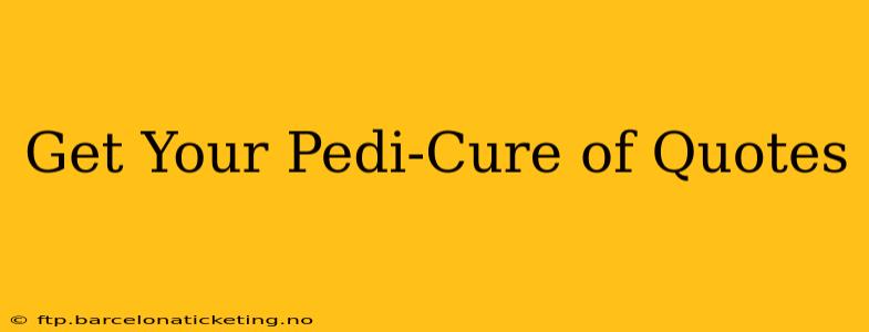 Get Your Pedi-Cure of Quotes