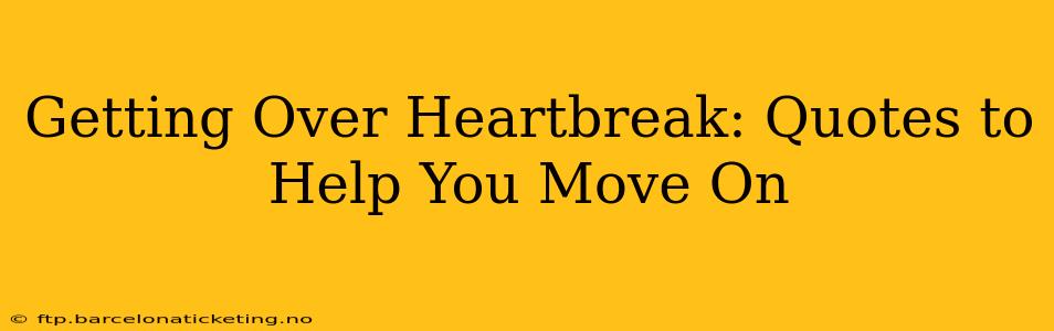 Getting Over Heartbreak: Quotes to Help You Move On