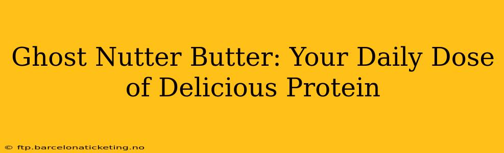 Ghost Nutter Butter: Your Daily Dose of Delicious Protein