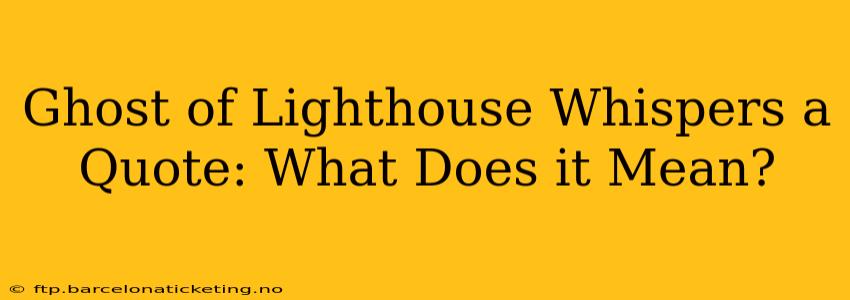 Ghost of Lighthouse Whispers a Quote: What Does it Mean?