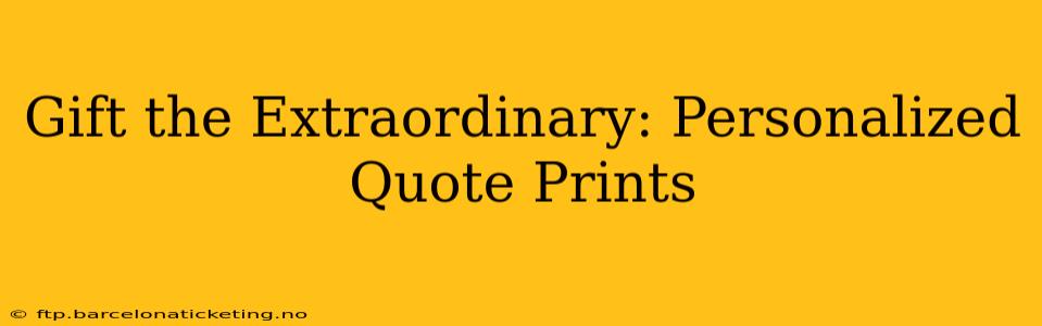 Gift the Extraordinary: Personalized Quote Prints
