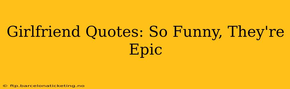 Girlfriend Quotes: So Funny, They're Epic