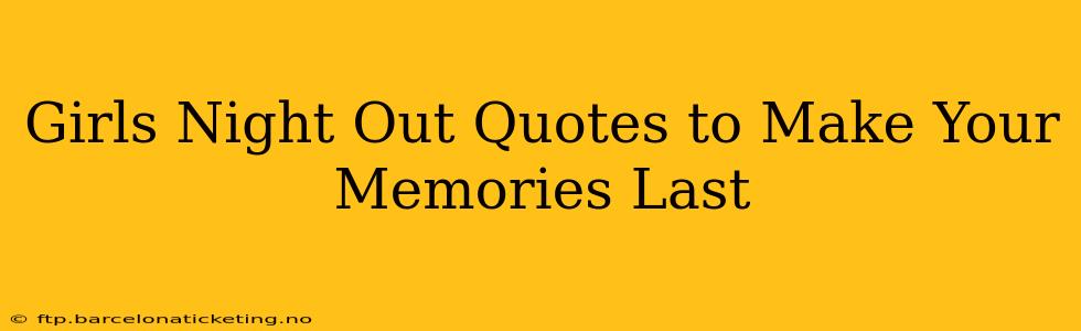 Girls Night Out Quotes to Make Your Memories Last