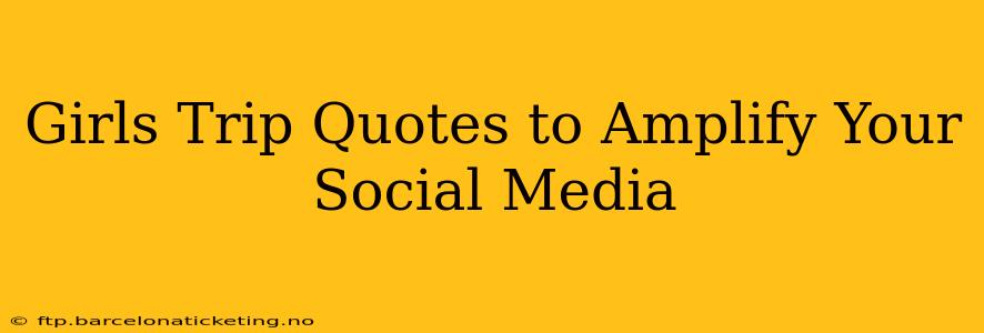 Girls Trip Quotes to Amplify Your Social Media