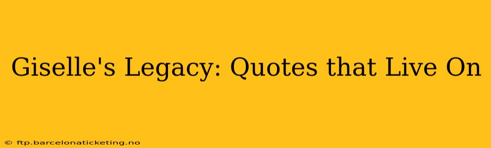 Giselle's Legacy: Quotes that Live On