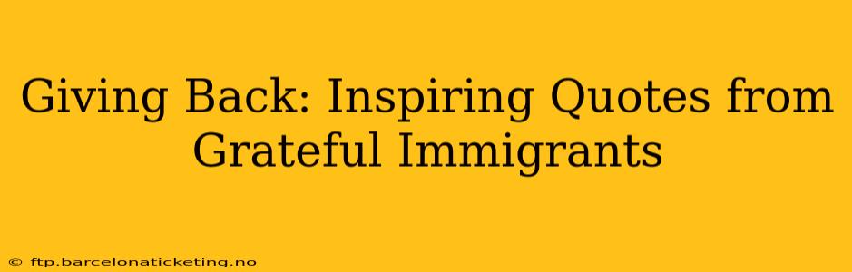 Giving Back: Inspiring Quotes from Grateful Immigrants