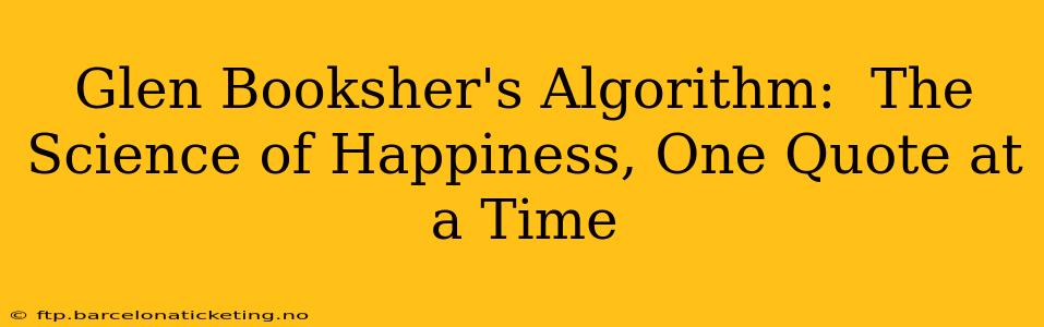 Glen Booksher's Algorithm:  The Science of Happiness, One Quote at a Time