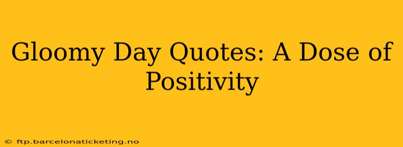 Gloomy Day Quotes: A Dose of Positivity