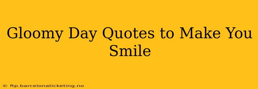 Gloomy Day Quotes to Make You Smile