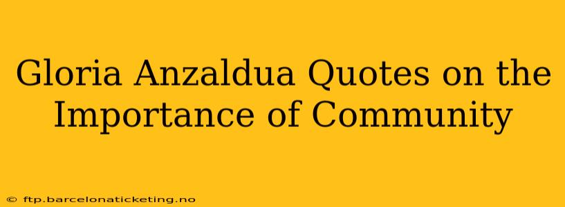 Gloria Anzaldua Quotes on the Importance of Community