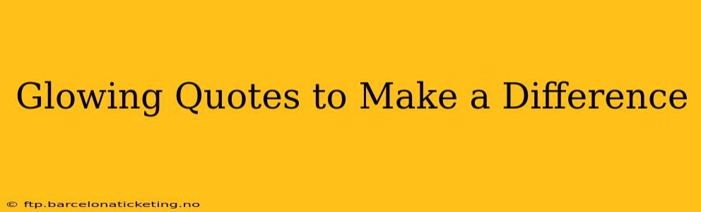Glowing Quotes to Make a Difference