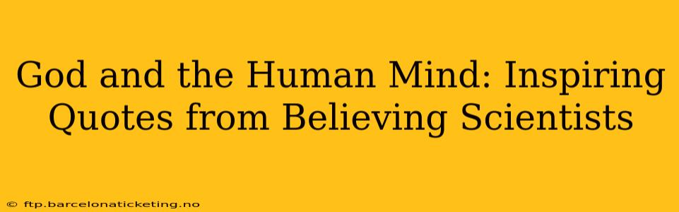 God and the Human Mind: Inspiring Quotes from Believing Scientists