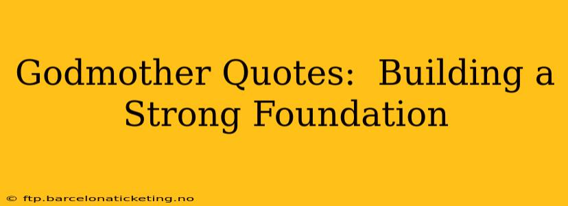Godmother Quotes:  Building a Strong Foundation