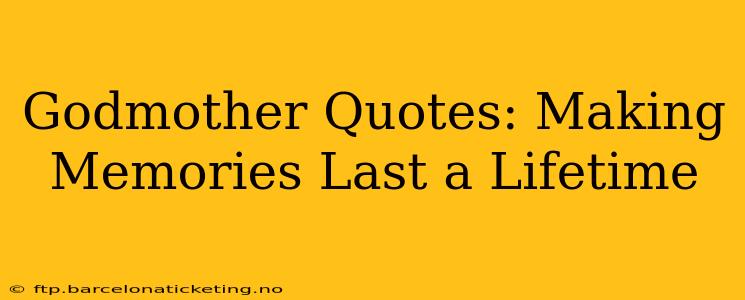 Godmother Quotes: Making Memories Last a Lifetime