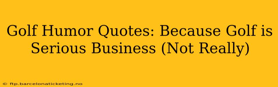 Golf Humor Quotes: Because Golf is Serious Business (Not Really)
