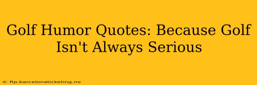 Golf Humor Quotes: Because Golf Isn't Always Serious