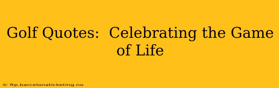 Golf Quotes:  Celebrating the Game of Life