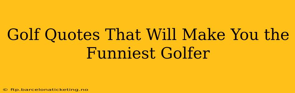 Golf Quotes That Will Make You the Funniest Golfer