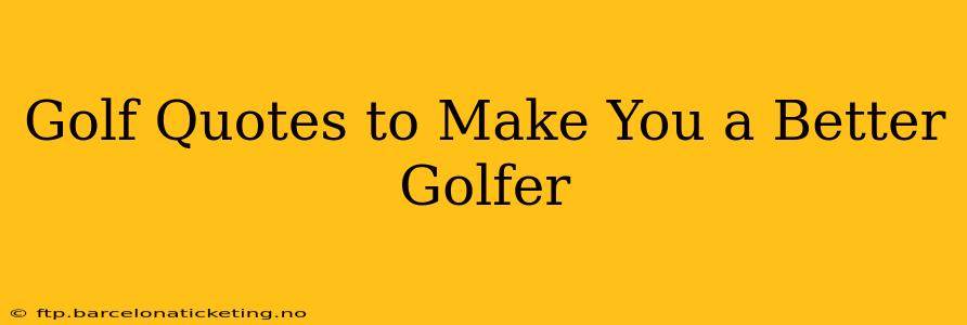 Golf Quotes to Make You a Better Golfer