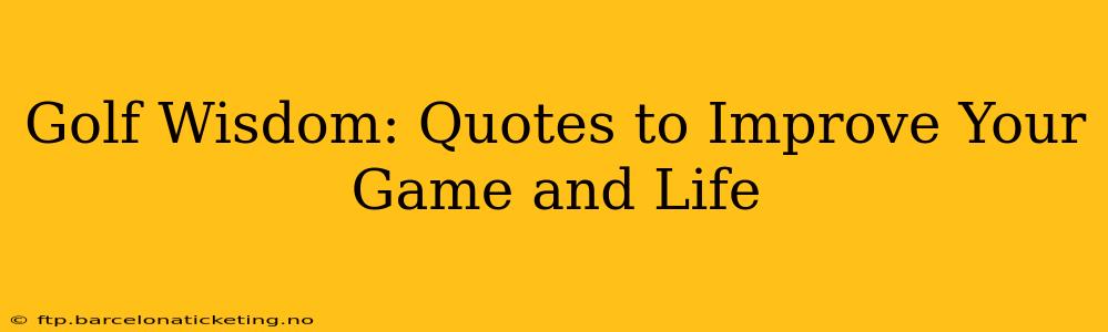 Golf Wisdom: Quotes to Improve Your Game and Life