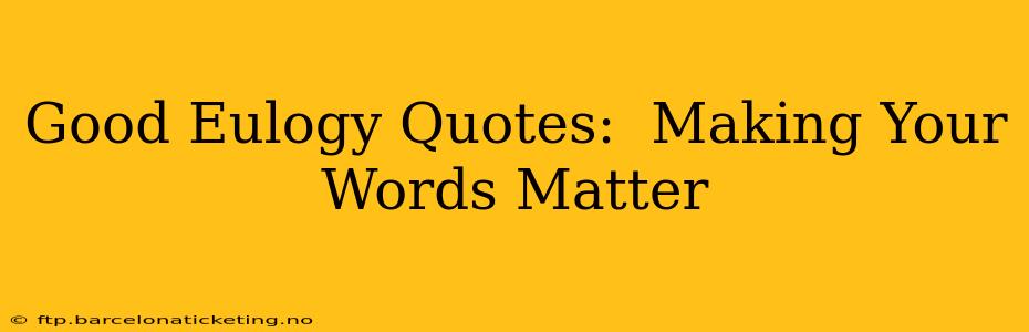 Good Eulogy Quotes:  Making Your Words Matter