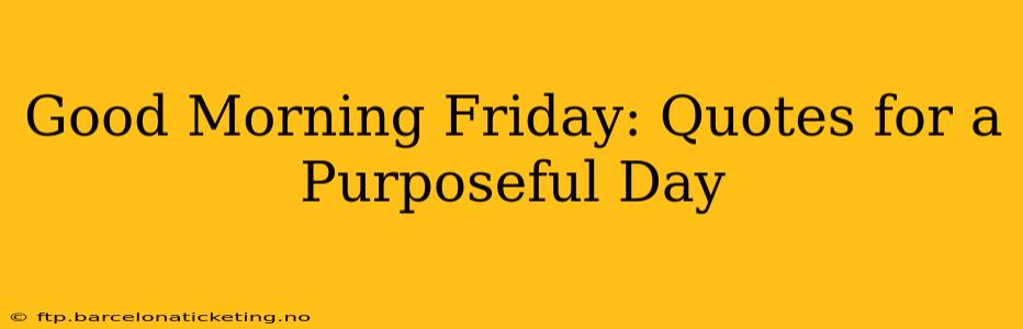 Good Morning Friday: Quotes for a Purposeful Day