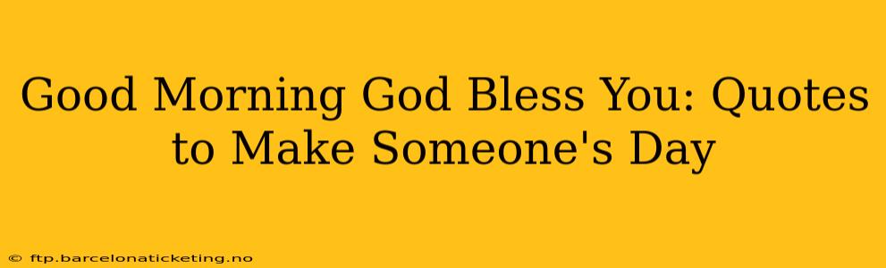Good Morning God Bless You: Quotes to Make Someone's Day
