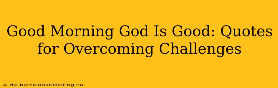 Good Morning God Is Good: Quotes for Overcoming Challenges