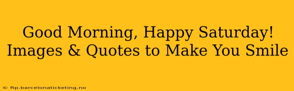 Good Morning, Happy Saturday! Images & Quotes to Make You Smile