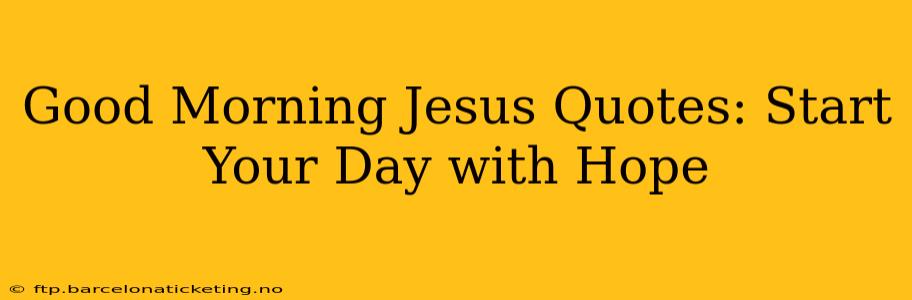 Good Morning Jesus Quotes: Start Your Day with Hope