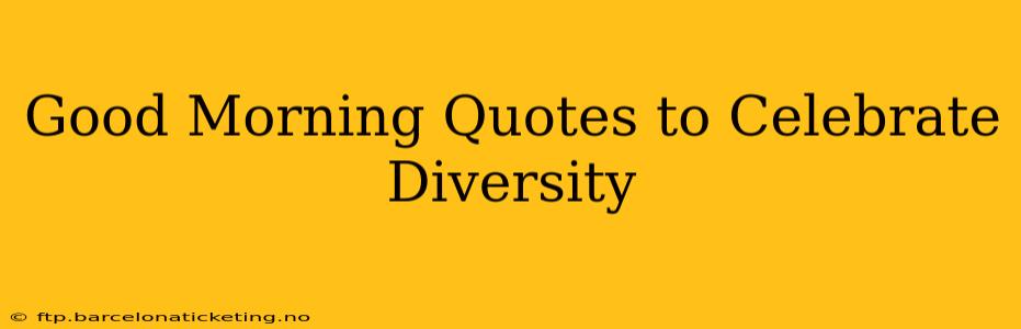 Good Morning Quotes to Celebrate Diversity