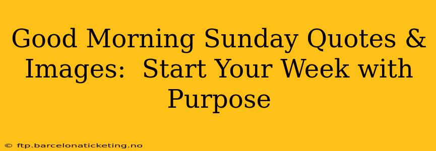 Good Morning Sunday Quotes & Images:  Start Your Week with Purpose